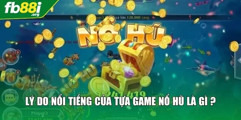 Lý do nổi tiếng của tựa game nổ hũ là gì ?