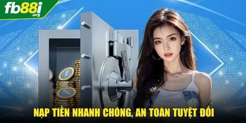 Tiến trình nạp tiền nhanh chóng, đảm bảo an toàn tối đa